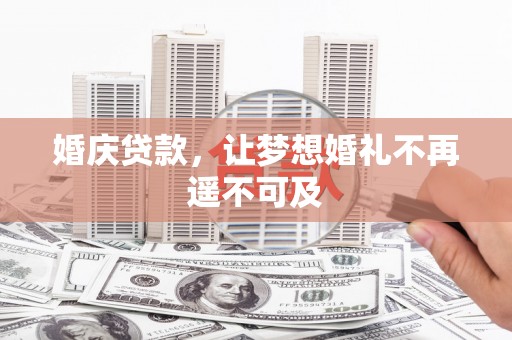万全婚庆贷款，让梦想婚礼不再遥不可及