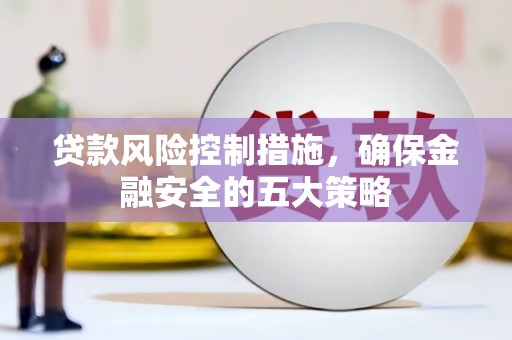 万全贷款风险控制措施，确保金融安全的五大策略