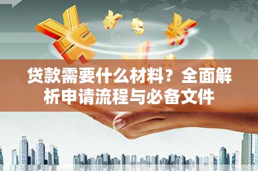 万全贷款需要什么材料？全面解析申请流程与必备文件