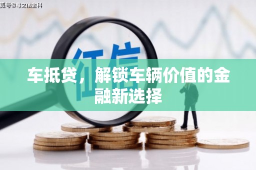 万全车抵贷，解锁车辆价值的金融新选择