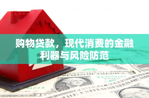 万全购物贷款，现代消费的金融利器与风险防范