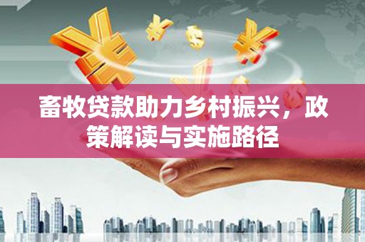 万全畜牧贷款助力乡村振兴，政策解读与实施路径
