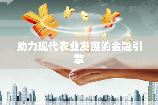 万全助力现代农业发展的金融引擎