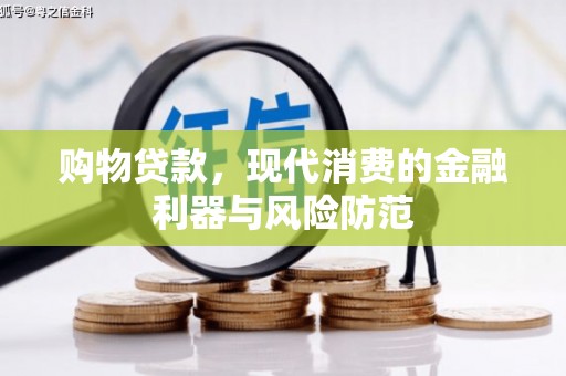 万全购物贷款，现代消费的金融利器与风险防范