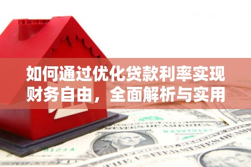 万全如何通过优化贷款利率实现财务自由，全面解析与实用策略