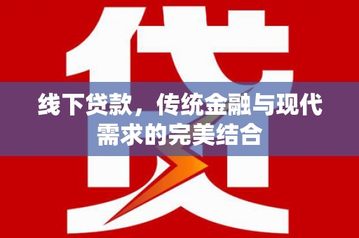 万全线下贷款，传统金融与现代需求的完美结合