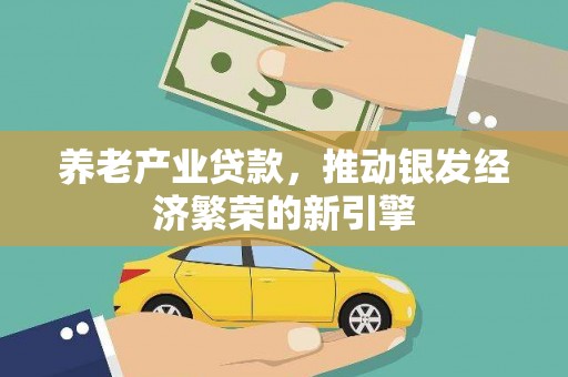 万全养老产业贷款，推动银发经济繁荣的新引擎