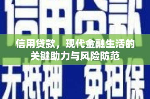 万全信用贷款，现代金融生活的关键助力与风险防范