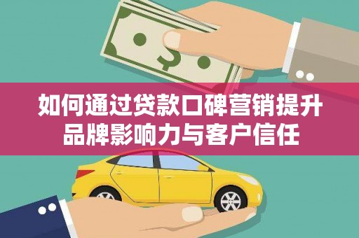 万全如何通过贷款口碑营销提升品牌影响力与客户信任