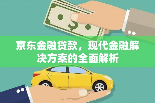 万全京东金融贷款，现代金融解决方案的全面解析