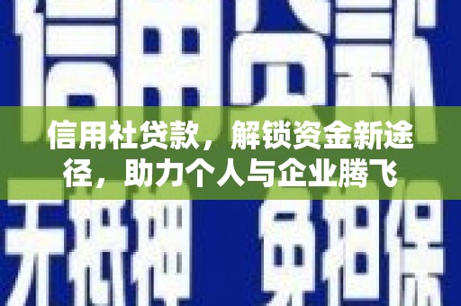 万全信用社贷款，解锁资金新途径，助力个人与企业腾飞
