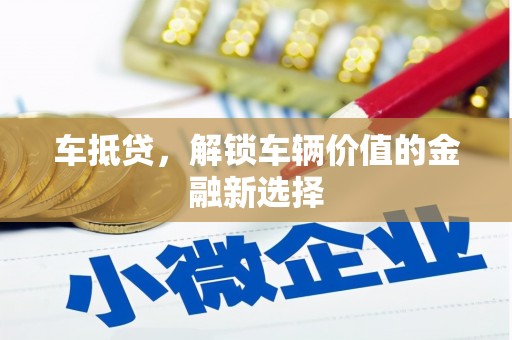 万全车抵贷，解锁车辆价值的金融新选择