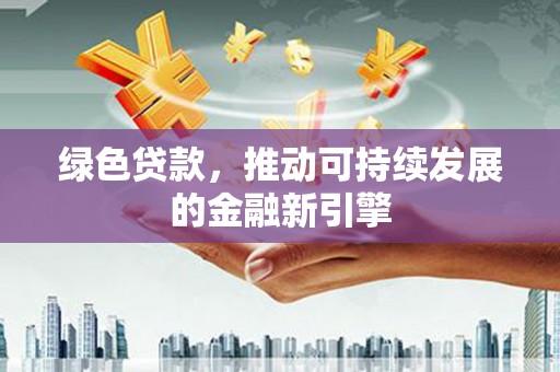 万全绿色贷款，推动可持续发展的金融新引擎