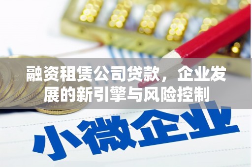 万全融资租赁公司贷款，企业发展的新引擎与风险控制