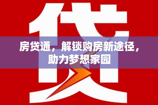 万全房贷通，解锁购房新途径，助力梦想家园