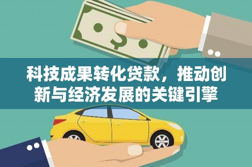 万全科技成果转化贷款，推动创新与经济发展的关键引擎