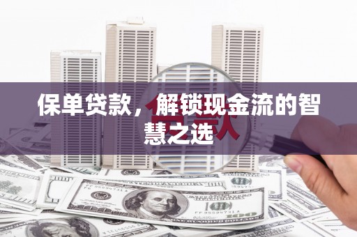万全保单贷款，解锁现金流的智慧之选