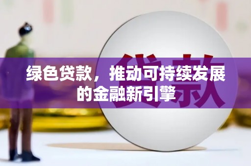 万全绿色贷款，推动可持续发展的金融新引擎