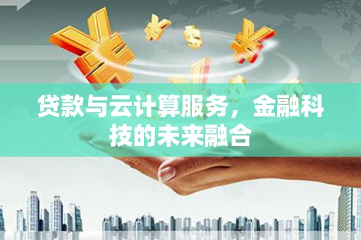 万全贷款与云计算服务，金融科技的未来融合