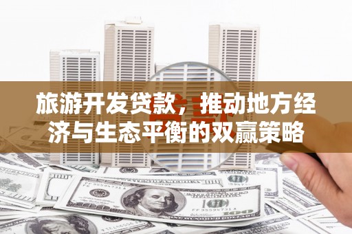 万全旅游开发贷款，推动地方经济与生态平衡的双赢策略