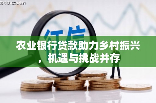 万全农业银行贷款助力乡村振兴，机遇与挑战并存