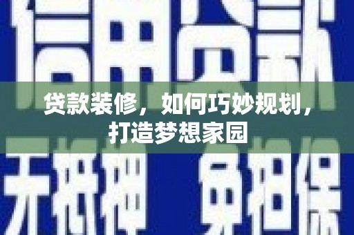 万全贷款装修，如何巧妙规划，打造梦想家园