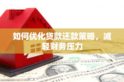 万全如何优化贷款还款策略，减轻财务压力