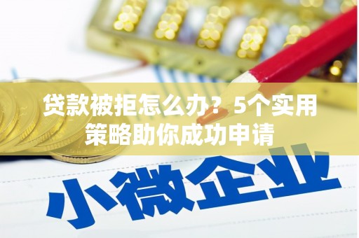 万全贷款被拒怎么办？5个实用策略助你成功申请