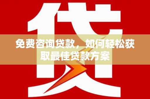 万全免费咨询贷款，如何轻松获取最佳贷款方案