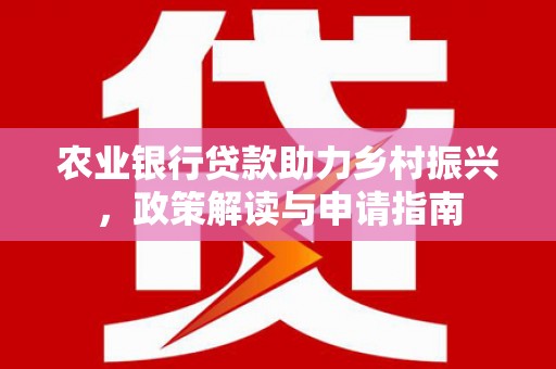 万全农业银行贷款助力乡村振兴，政策解读与申请指南