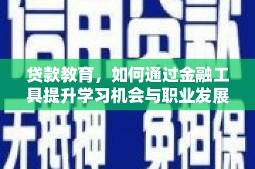 万全贷款教育，如何通过金融工具提升学习机会与职业发展