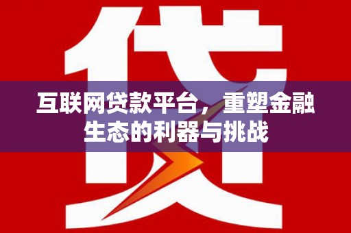 万全互联网贷款平台，重塑金融生态的利器与挑战