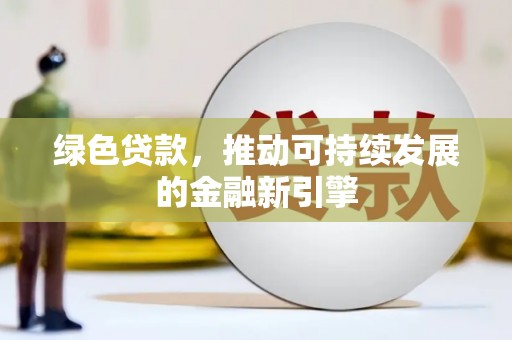 万全绿色贷款，推动可持续发展的金融新引擎