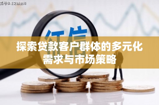 万全探索贷款客户群体的多元化需求与市场策略