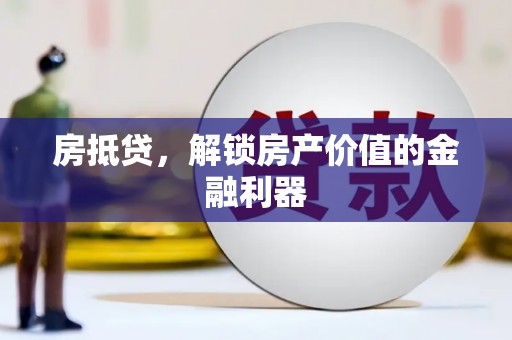 万全房抵贷，解锁房产价值的金融利器