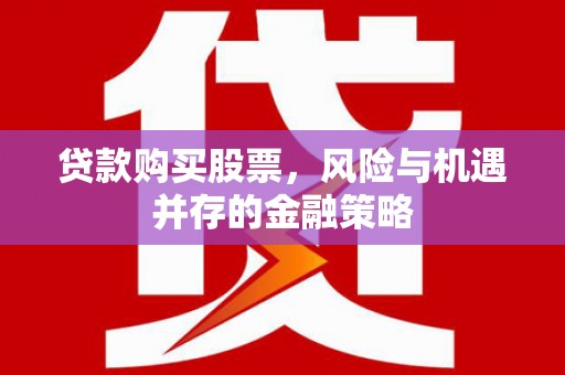 万全贷款购买股票，风险与机遇并存的金融策略