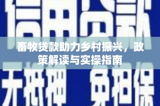 万全畜牧贷款助力乡村振兴，政策解读与实操指南