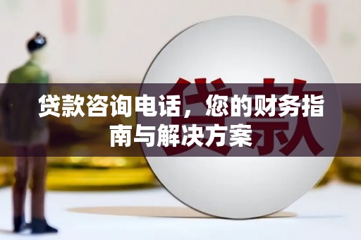 万全贷款咨询电话，您的财务指南与解决方案