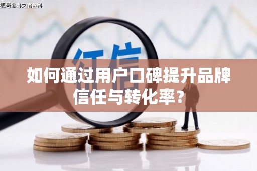万全如何通过用户口碑提升品牌信任与转化率？