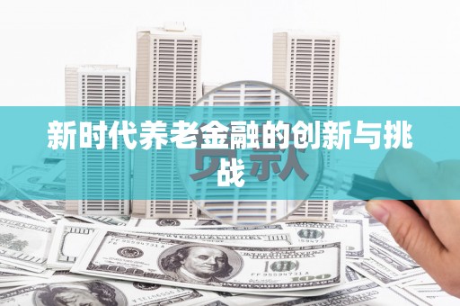 万全新时代养老金融的创新与挑战