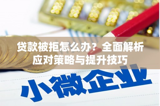 万全贷款被拒怎么办？全面解析应对策略与提升技巧