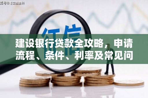 万全建设银行贷款全攻略，申请流程、条件、利率及常见问题解答