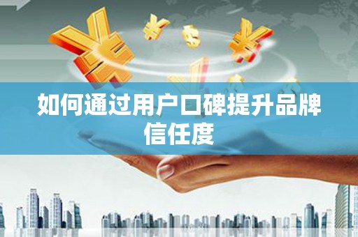 万全如何通过用户口碑提升品牌信任度