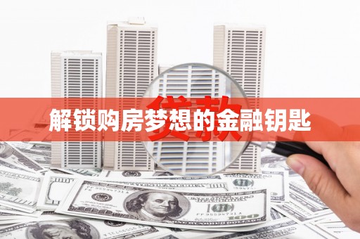 万全解锁购房梦想的金融钥匙