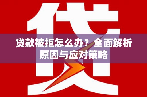 万全贷款被拒怎么办？全面解析原因与应对策略