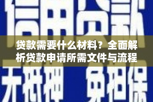 万全贷款需要什么材料？全面解析贷款申请所需文件与流程
