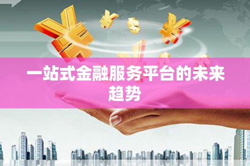 万全一站式金融服务平台的未来趋势