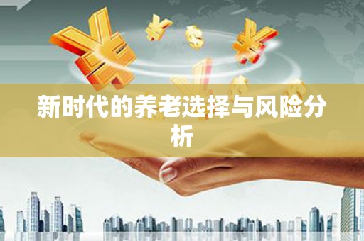万全新时代的养老选择与风险分析
