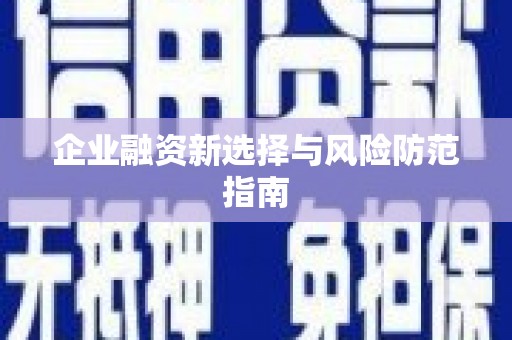 万全企业融资新选择与风险防范指南