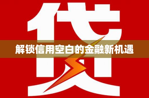 万全解锁信用空白的金融新机遇